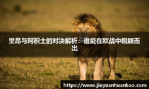 里昂与阿积士的对决解析：谁能在欧战中脱颖而出