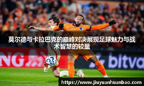 莫尔德与卡拉巴克的巅峰对决展现足球魅力与战术智慧的较量