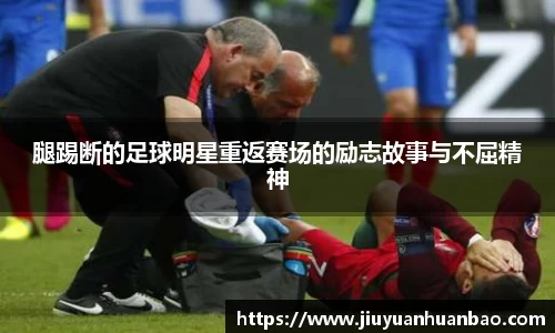 腿踢断的足球明星重返赛场的励志故事与不屈精神