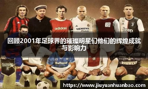 回顾2001年足球界的璀璨明星们他们的辉煌成就与影响力